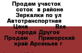 Продам участок 10 соток .в районе Зеркалки по ул. Автотранспортная 91 › Цена ­ 450 000 - Все города Другое » Продам   . Приморский край,Арсеньев г.